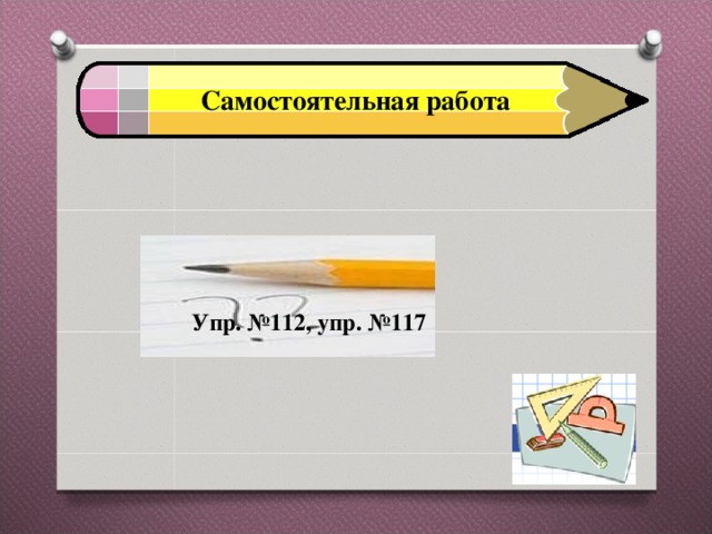 Самостоятельная работа Упр. №112, упр. №117 