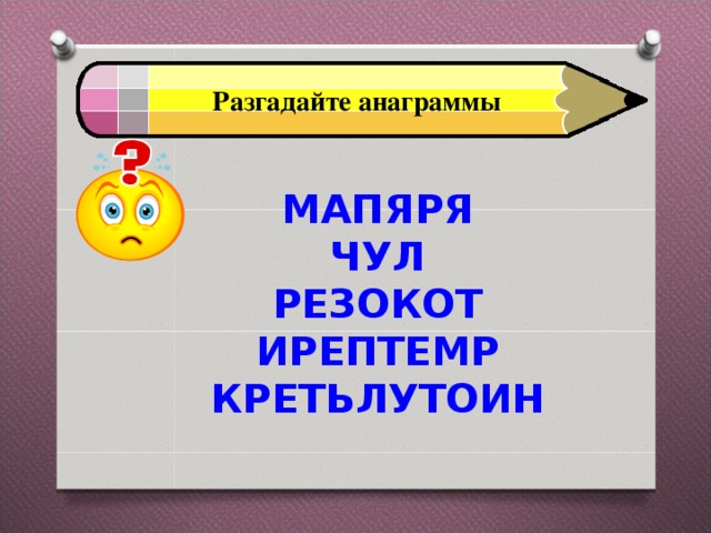 Разгадайте анаграммы  МАПЯРЯ  ЧУЛ  РЕЗОКОТ  ИРЕПТЕМР  КРЕТЬЛУТОИН 