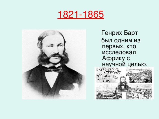 1821-1865  Генрих Барт  был одним из первых, кто исследовал Африку с научной целью.   