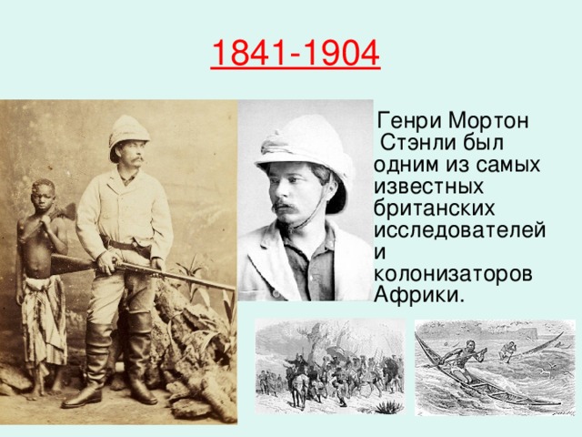 1841-1904   Генри Мортон Стэнли был одним из самых известных британских исследователей и колонизаторов Африки. 