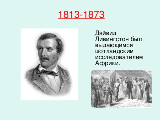 1813-1873   Дэйвид Ливингстон был выдающимся шотландским исследователем Африки.    