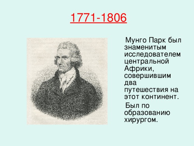 1771-1806   Мунго Парк был знаменитым исследователем центральной Африки, совершившим два путешествия на этот континент.  Был по образованию хирургом. 