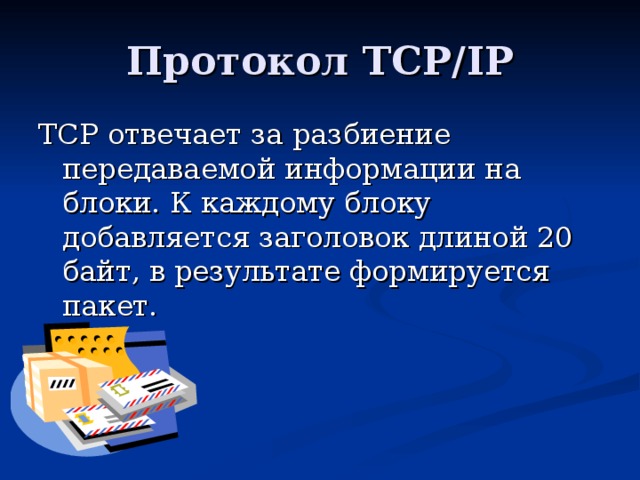 Протокол TCP/IP TCP отвечает за разбиение передаваемой информации на блоки. К каждому блоку добавляется заголовок длиной 20 байт, в результате формируется пакет. 