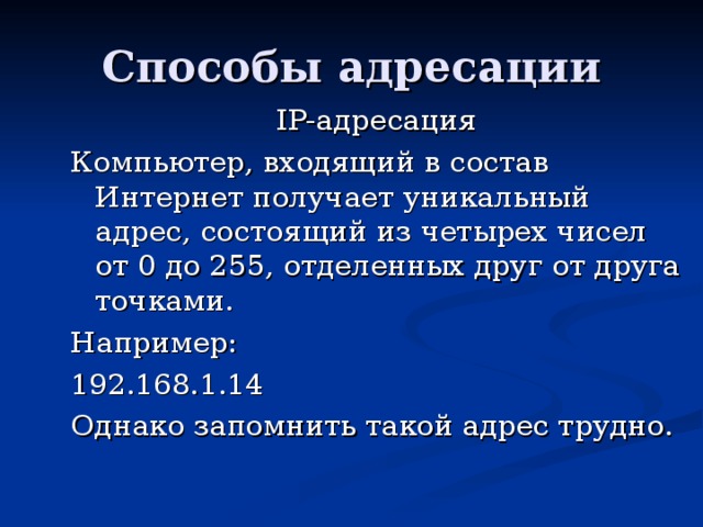 IP- адресация Компьютер, входящий в состав Интернет получает уникальный адрес, состоящий из четырех чисел от 0 до 255, отделенных друг от друга точками. Например: 192.168.1.14 Однако запомнить такой адрес трудно. 