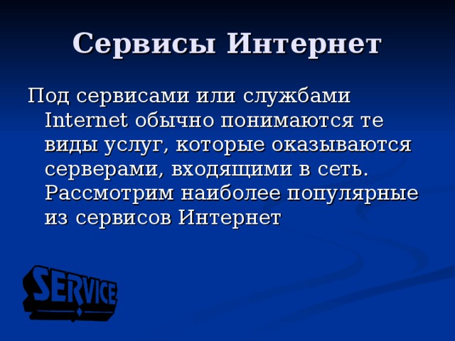Под сервисами или службами Internet обычно понимаются те виды услуг, которые оказываются серверами, входящими в сеть. Рассмотрим наиболее популярные из сервисов Интернет 