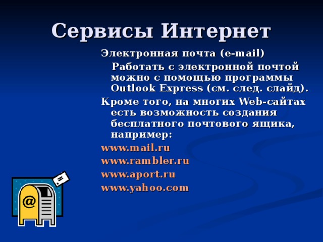 Электронная почта ( e-mail)  Работать с электронной почтой можно с помощью программы Outlook Express (см. след. слайд). Кроме того, на многих Web-сайтах есть возможность создания бесплатного почтового ящика, например: www.mail.ru www.rambler.ru www.aport.ru www.yahoo.com 