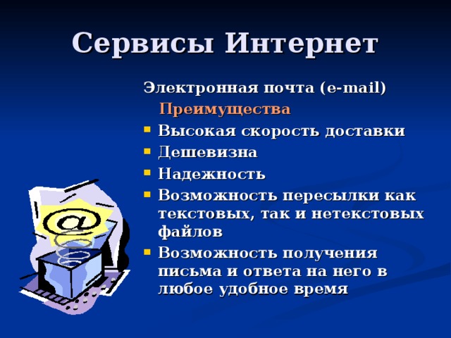 Электронная почта ( e-mail)  Преимущества Высокая скорость доставки Дешевизна Надежность Возможность пересылки как текстовых, так и нетекстовых файлов Возможность получения письма и ответа на него в любое удобное время 