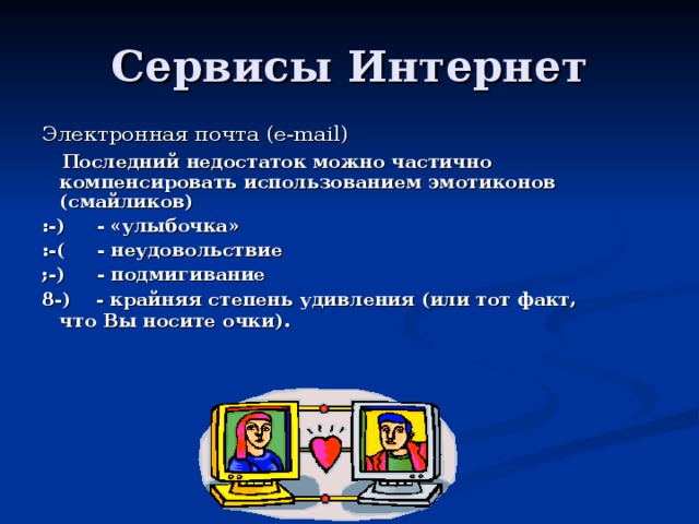 Электронная почта ( e-mail)  Последний недостаток можно частично компенсировать использованием эмотиконов (смайликов) :-) - «улыбочка» :-( - неудовольствие ;-) - подмигивание 8-) - крайняя степень удивления (или тот факт, что Вы носите очки).  