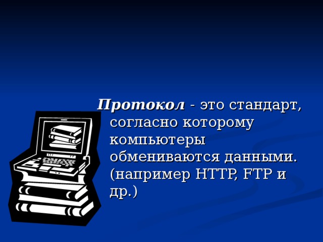 Протокол - это стандарт, согласно которому компьютеры обмениваются данными. (например HTTP, FTP и др.) 