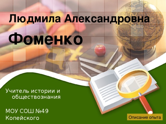 Людмила Александровна Фоменко Учитель истории и обществознания МОУ СОШ №49 Копейского городского округа Описание опыта  