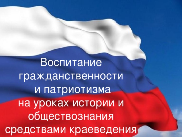 Воспитание гражданственности  и патриотизма на уроках истории и обществознания средствами краеведения 