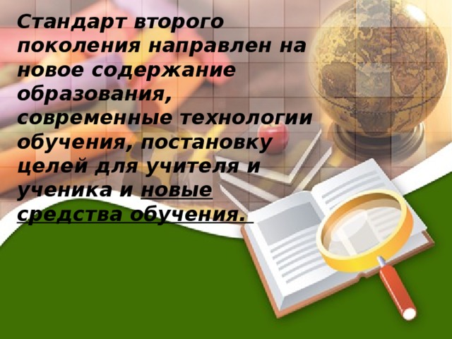 Стандарт второго поколения направлен на новое содержание образования, современные технологии обучения, постановку целей для учителя и ученика и новые средства обучения.  