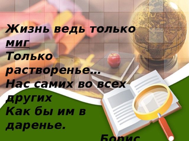 Вставка рисунка Жизнь ведь только миг Только растворенье… Нас самих во всех других Как бы им в даренье.  Борис Пастернак 