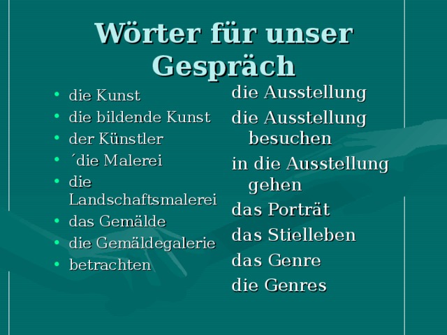 Wörter für unser Gespräch die Ausstellung die Ausstellung besuchen in die Ausstellung gehen das Porträt das Stielleben das Genre die Genres die Kunst die bildende Kunst der Künstler ´die Malerei die Landschaftsmalerei das Gemälde die Gemäldegalerie betrachten 