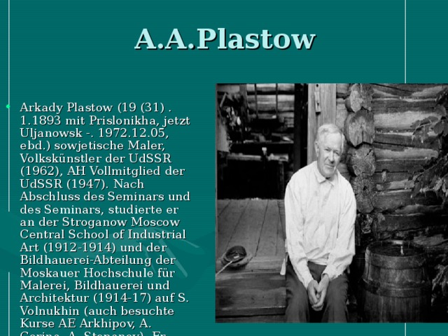 A.A.Plastow Arkady Plastow (19 (31) .1.1893 mit Prislonikha, jetzt Uljanowsk -. 1972.12.05, ebd.) sowjetische Maler, Volkskünstler der UdSSR (1962), AH Vollmitglied der UdSSR (1947). Nach Abschluss des Seminars und des Seminars, studierte er an der Stroganow Moscow Central School of Industrial Art (1912-1914) und der Bildhauerei-Abteilung der Moskauer Hochschule für Malerei, Bildhauerei und Architektur (1914-17) auf S. Volnukhin (auch besuchte Kurse AE Arkhipov, A. Corina, A. Stepanov). Er lebte in seinem Heimatdorf. 