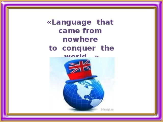 «Language  that  came from  nowhere  to  conquer  the  world…» 