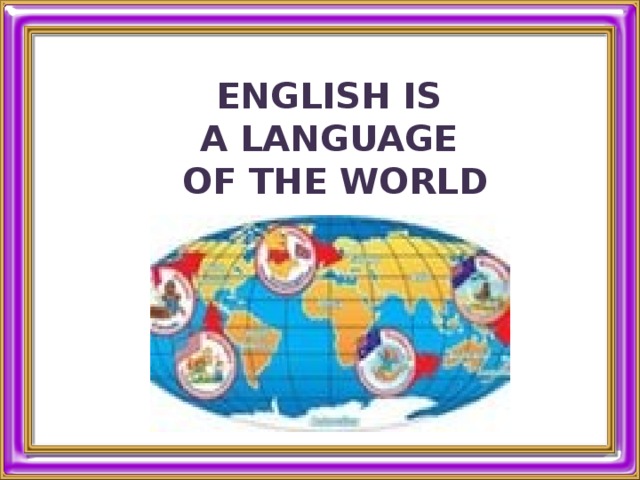 ENGLISH IS A LANGUAGE OF THE WORLD 