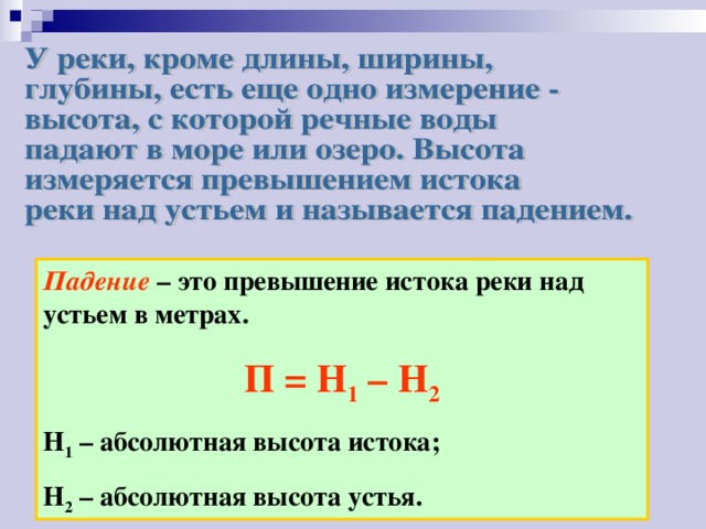 Падение – это превышение истока реки над устьем в метрах. П = Н 1 – Н 2 Н 1 – абсолютная высота истока; Н 2 – абсолютная высота устья. 