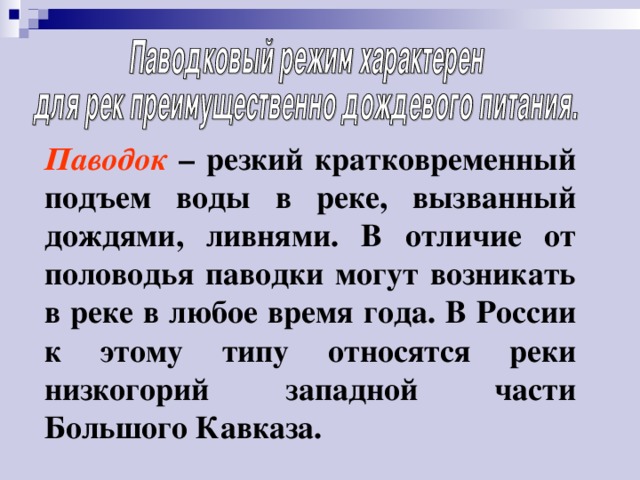 Паводок – резкий кратковременный подъем воды в реке, вызванный дождями, ливнями. В отличие от половодья паводки могут возникать в реке в любое время года. В России к этому типу относятся реки низкогорий западной части Большого Кавказа. 