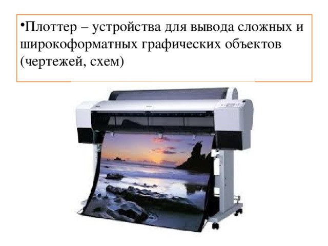 Плоттер – устройства для вывода сложных и широкоформатных графических объектов (чертежей, схем) 