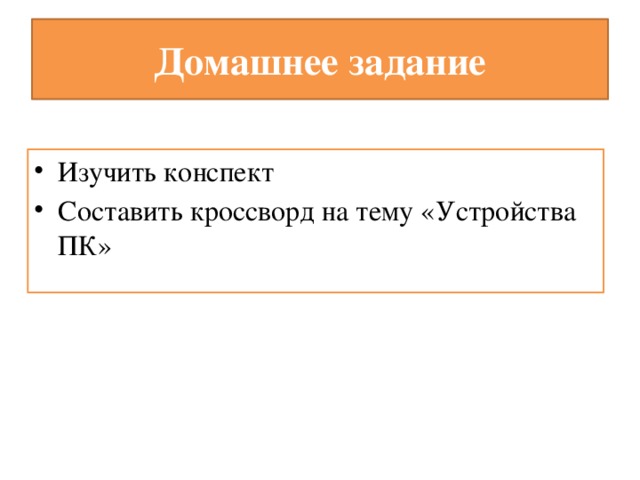 Домашнее задание Изучить конспект Составить кроссворд на тему «Устройства ПК» 