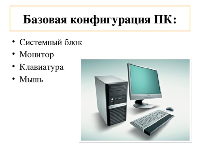Базовая конфигурация ПК: Системный блок Монитор Клавиатура Мышь 