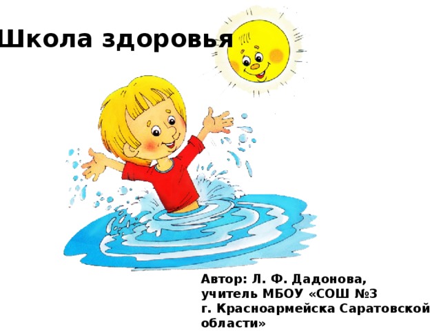 Школа здоровья Автор: Л. Ф. Дадонова, учитель МБОУ «СОШ №3 г. Красноармейска Саратовской области» 