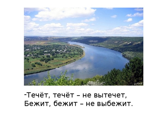 Течёт, течёт – не вытечет, Бежит, бежит – не выбежит. 