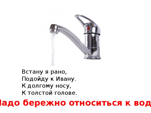 Встану я рано, Подойду к Ивану. К долгому носу, К толстой голове. Надо бережно относиться к воде! 