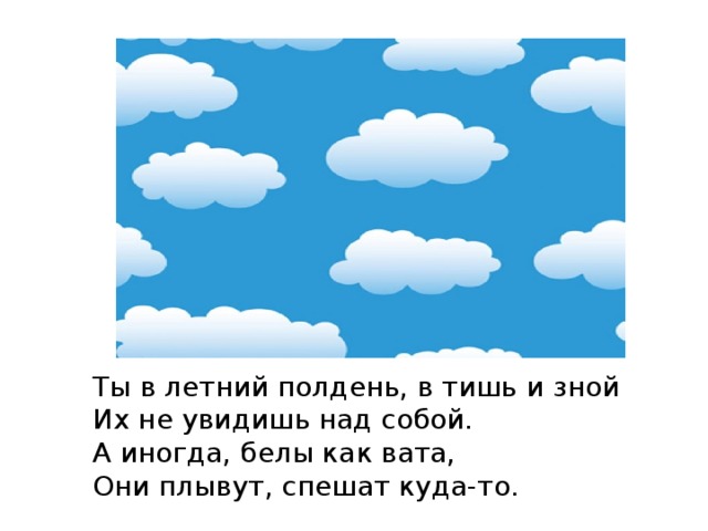 Ты в летний полдень, в тишь и зной Их не увидишь над собой. А иногда, белы как вата, Они плывут, спешат куда-то. 