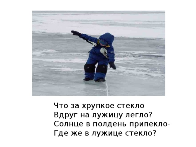 Что за хрупкое стекло Вдруг на лужицу легло? Солнце в полдень припекло- Где же в лужице стекло? 