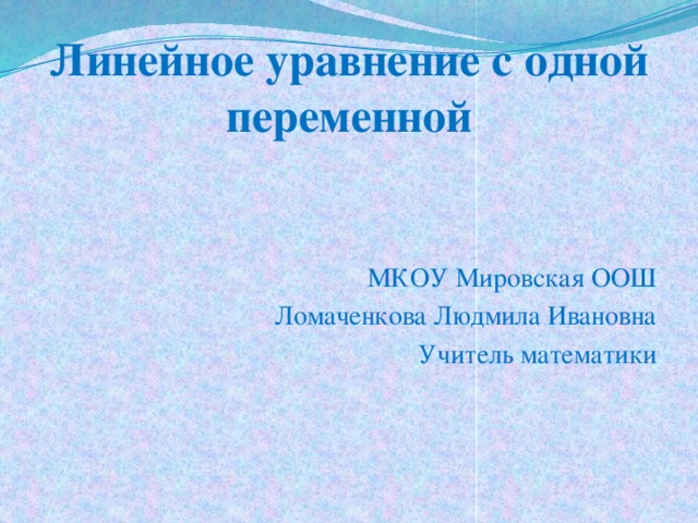 Линейное уравнение с одной переменной МКОУ Мировская ООШ Ломаченкова Людмила Ивановна Учитель математики 