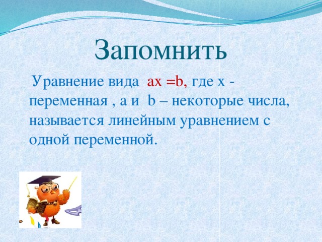 Запомнить  Уравнение вида ax =b, где x - переменная , a и b – некоторые числа, называется линейным уравнением с одной переменной. 