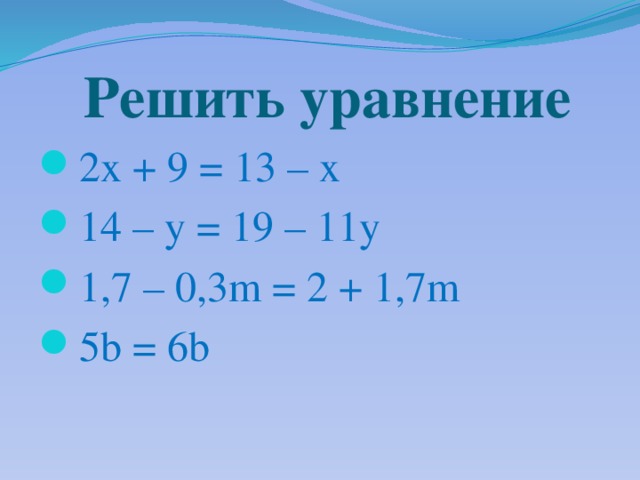  Решить уравнение 2x + 9 = 13 – x 14 – y = 19 – 11y 1,7 – 0,3m = 2 + 1,7m 5b = 6b 