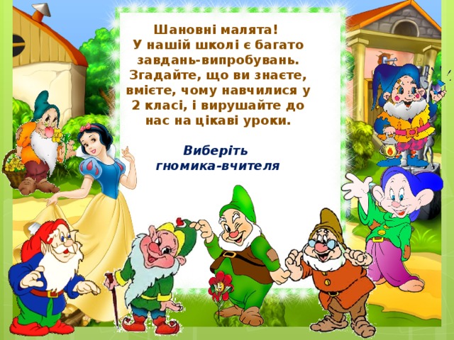 Шановні малята! У нашій школі є багато завдань-випробувань. Згадайте, що ви знаєте, вмієте, чому навчилися у 2 класі, і вирушайте до нас на цікаві уроки.  Виберіть гномика-вчителя 