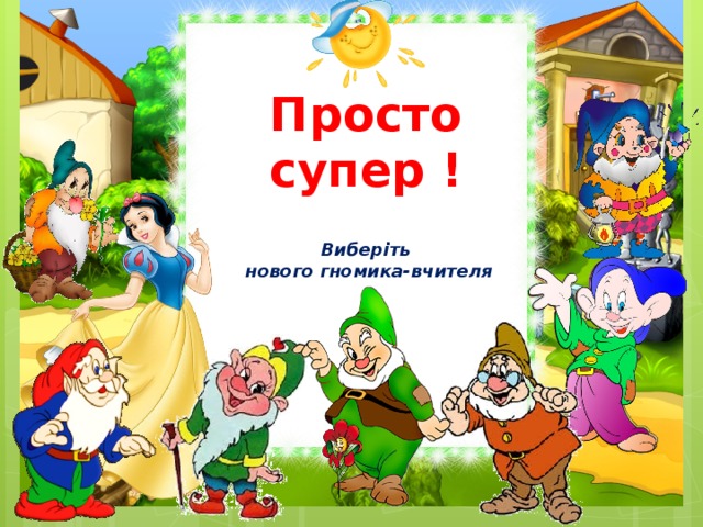 Просто супер !   Виберіть  нового гномика-вчителя 