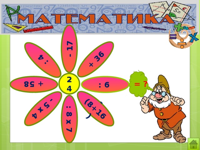 : 4 -(8+16) : 8 х 7 - 17 - 5 х 4 + 58 + 36 24 : 6 = ? 3 