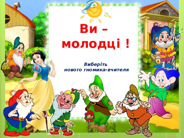 Ви – молодці !   Виберіть  нового гномика-вчителя 