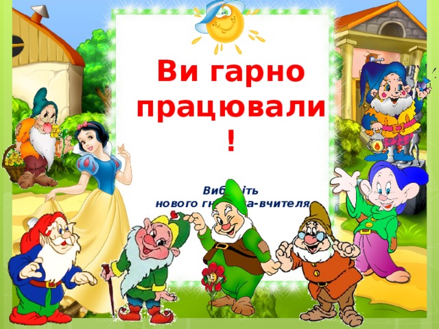 Ви гарно працювали !   Виберіть  нового гномика-вчителя 