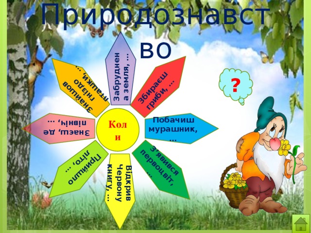 Природознавство Побачиш мурашник,… Збираєш гриби, … Відкрив Червону книгу, … З’явився первоцвіт, … Знаєш, де північ, … Знайшов гніздо пташки, … Прийшло літо, … Забруднена земля, … ? « Так »  чи  «Ні» Коли 
