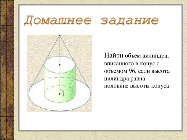 Найти объем цилиндра, вписанного в конус с объемом 96, если высота цилиндра равна половине высоты конуса 