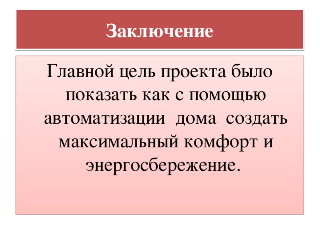 Заключение Главной цель проекта было показать как с помощью автоматизации дома создать максимальный комфорт и энергосбережение. 