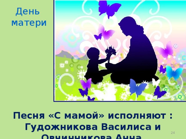 День  матери Песня «С мамой» исполняют : Гудожникова Василиса и Овчинникова Анна  