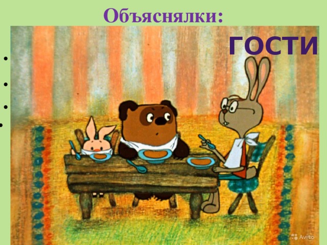 Объяснялки: Гости Их могут приглашать, а могут и сами придти Их надо кормить, поить чаем, развлекать Чаще бывает что им рады Они могут что-нибудь приносить 