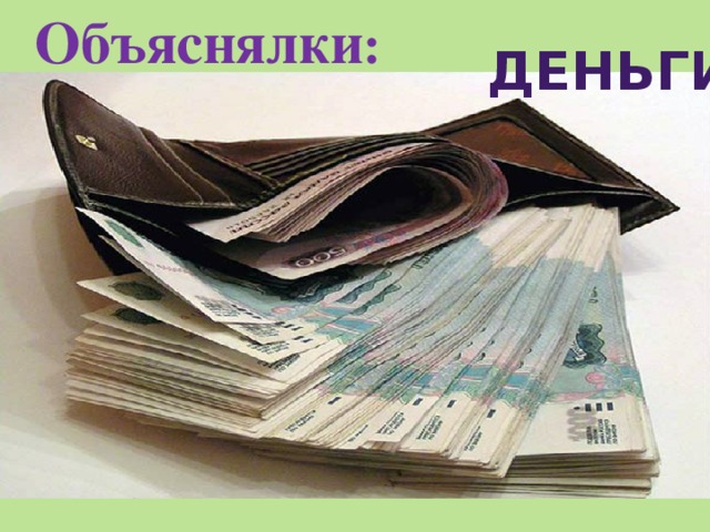 Объяснялки : деньги Они приходят и уходят Часто дети их просят Не стоит огорчатся, если их мало Порядочные люди их зарабатывают 