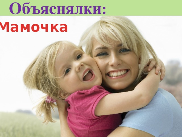 Объяснялки :   Мамочка Этот человек выполняет главную миссию на Земле Он может быть кем угодно Ему принадлежит самое доброе сердце на Земле Без этого человека не могут быть счастливы дети 