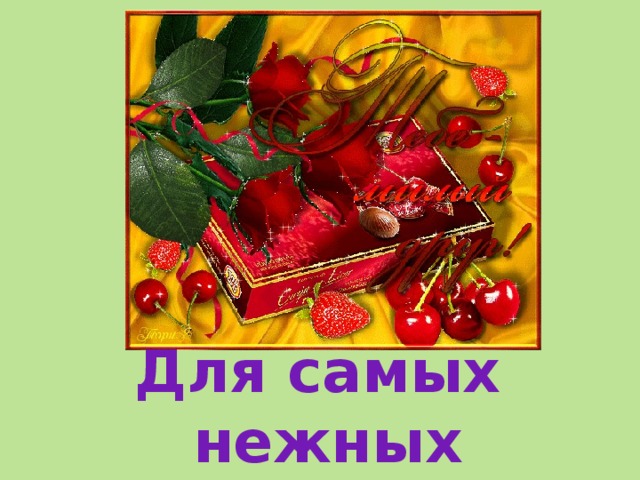 Для самых нежных  и любящих  