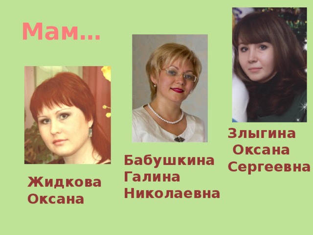 Мам… Злыгина  Оксана Сергеевна Бабушкина Галина Николаевна Жидкова Оксана 