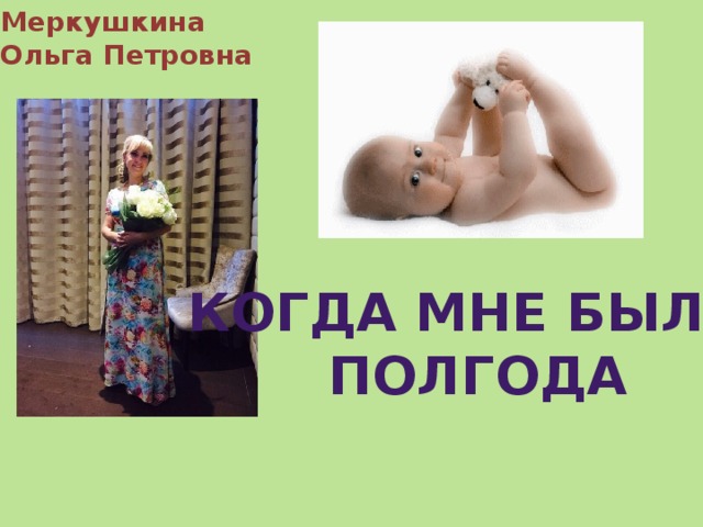 Меркушкина Ольга Петровна Когда мне было полгода 