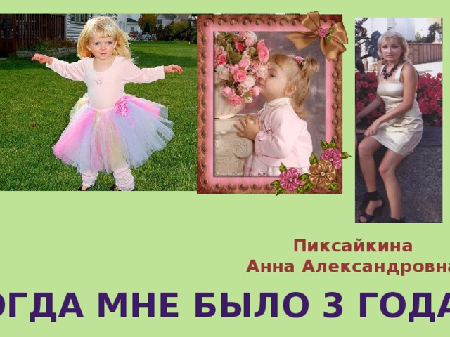 Пиксайкина Анна Александровна Когда мне было 3 года 
